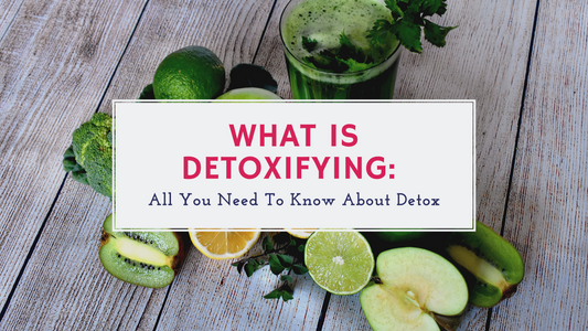 What is Detoxifying: All You Need To Know About Detox